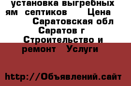 установка выгребных ям, септиков... › Цена ­ 27 000 - Саратовская обл., Саратов г. Строительство и ремонт » Услуги   